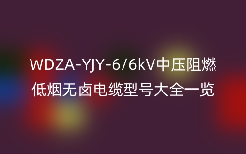 WDZA-YJY-6/6kV中壓阻燃低煙無鹵電纜型號大全一覽表(圖1)