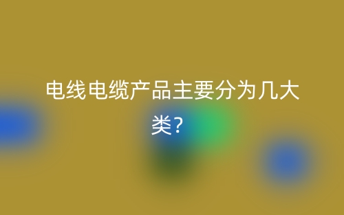 電線電纜產(chǎn)品主要分為幾大類？(圖1)