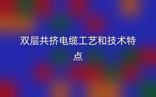 雙層共擠電纜工藝和技術(shù)特點(diǎn)(圖1)