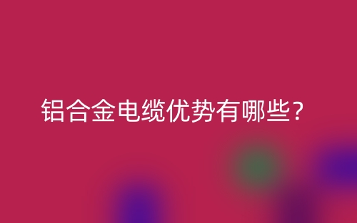 鋁合金電纜優(yōu)勢有哪些？(圖1)