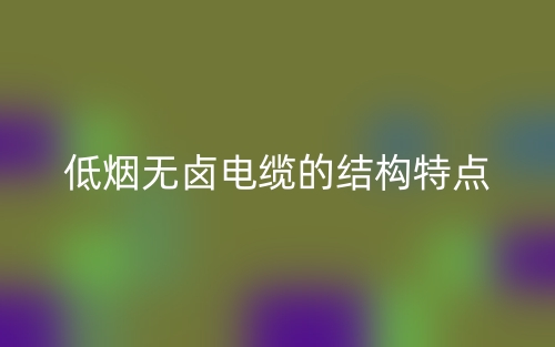 低煙無鹵電纜的結(jié)構(gòu)特點是什么？(圖1)