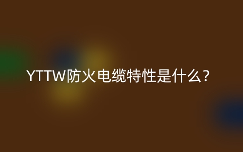 YTTW防火電纜特性是什么？(圖1)