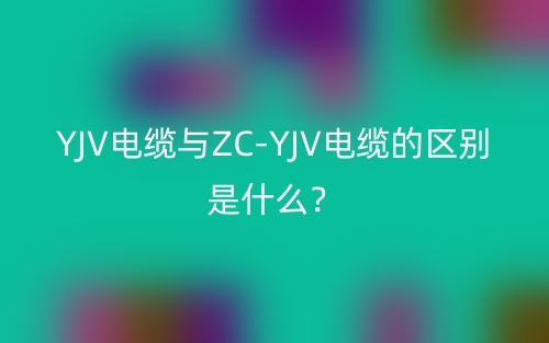 YJV電纜與ZC-YJV電纜的區(qū)別是什么？(圖1)