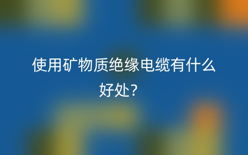 使用礦物質(zhì)絕緣電纜有什么好處？(圖1)