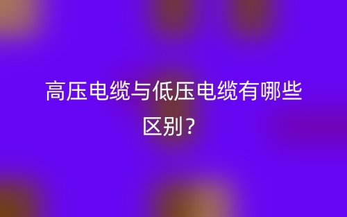 高壓電纜與低壓電纜有哪些區(qū)別？(圖1)