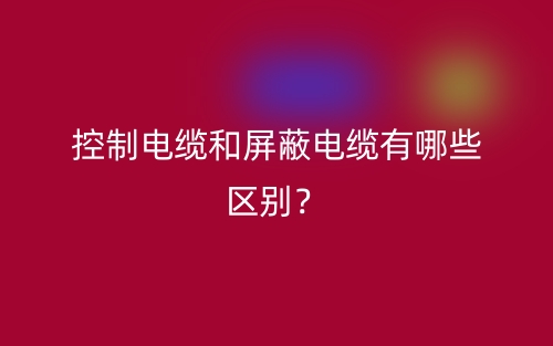 控制電纜和屏蔽電纜有哪些區(qū)別？(圖1)