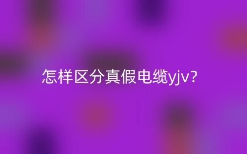 怎樣區(qū)分真假電纜yjv？(圖1)