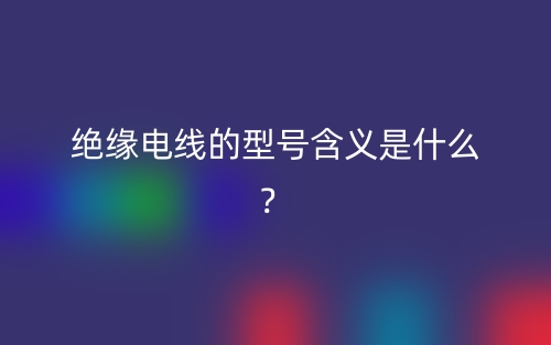 絕緣電線的型號(hào)含義是什么？(圖1)