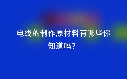 電線的制作原材料有哪些你知道嗎？(圖1)