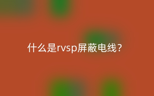 什么是RVSP屏蔽電線？(圖1)