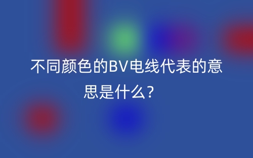 不同顏色的BV電線代表的意思是什么？(圖1)