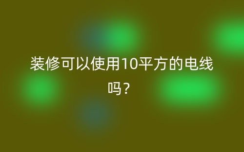 裝修可以使用10平方的電線嗎？(圖1)