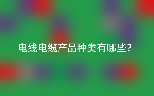 電線電纜產(chǎn)品種類有哪些？(圖1)