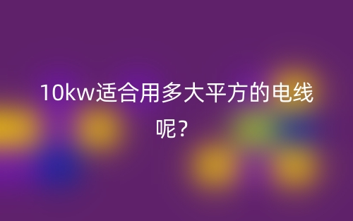 10kw適合用多大平方的電線呢？(圖1)