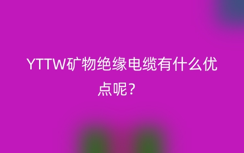 YTTW礦物絕緣電纜有什么優(yōu)點(diǎn)呢？(圖1)