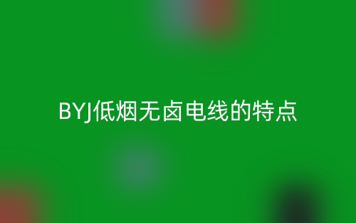 BYJ低煙無鹵電線的特點(圖1)