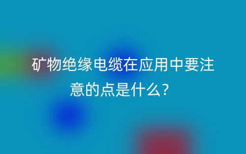 礦物絕緣電纜在應(yīng)用中要注意的點是什么？(圖1)