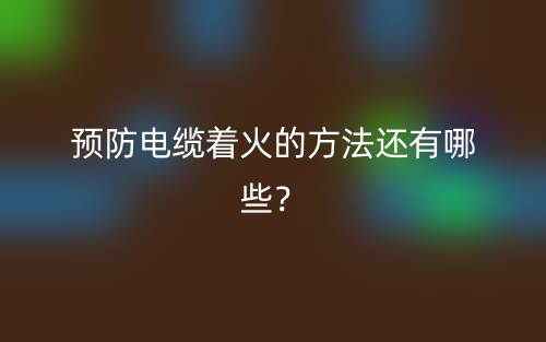 預(yù)防電纜著火的方法還有哪些？(圖1)