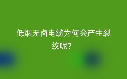 低煙無鹵電纜為何會產(chǎn)生裂紋呢？(圖1)