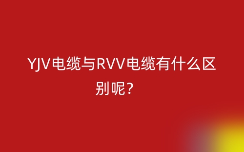 YJV電纜與RVV電纜有什么區(qū)別呢？(圖1)