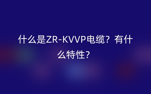 什么是ZR-KVVP電纜？有什么特性？(圖1)