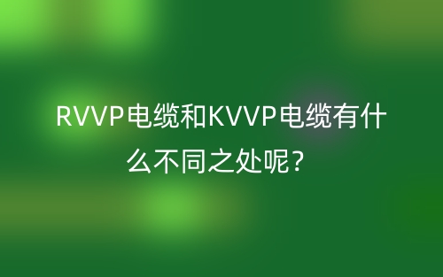 RVVP電纜和KVVP電纜有什么不同之處呢？(圖1)