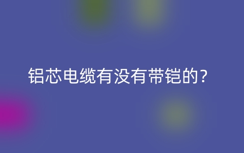 鋁芯電纜有沒有帶鎧的？(圖1)