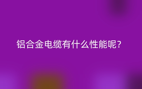 鋁合金電纜有什么性能呢？(圖1)