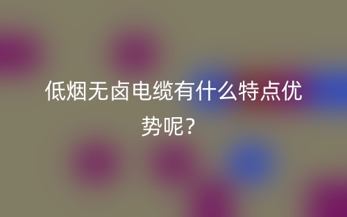低煙無鹵電纜有什么特點(diǎn)優(yōu)勢(shì)呢？(圖1)