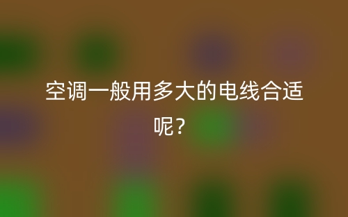 空調(diào)一般用多大的電線合適呢？(圖1)