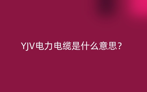 YJV電力電纜是什么意思？(圖1)