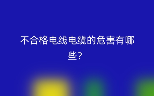 不合格電線電纜的危害有哪些？(圖1)