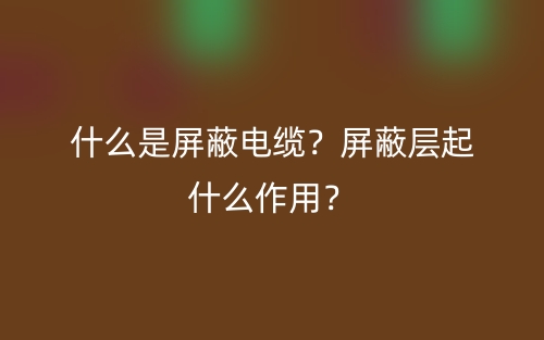 什么是屏蔽電纜？屏蔽層起什么作用？(圖1)
