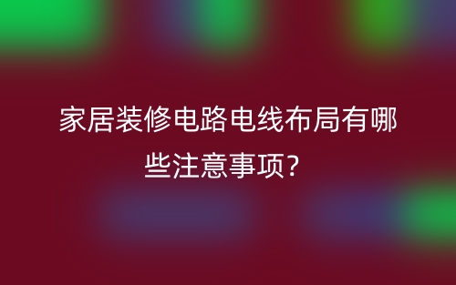 家居裝修電路電線布局有哪些注意事項？(圖1)
