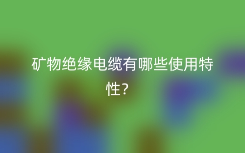 礦物絕緣電纜有哪些使用特性？(圖1)