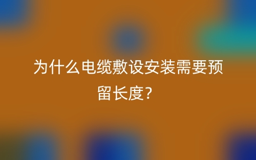 為什么電纜敷設安裝需要預留長度？(圖1)