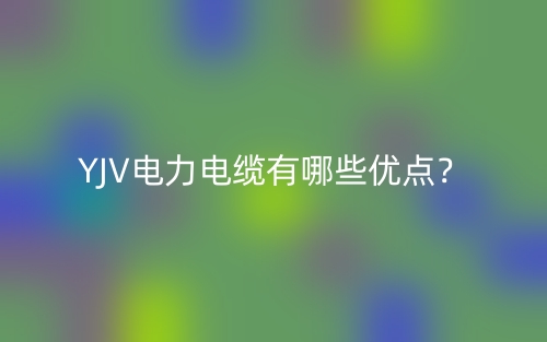 YJV電力電纜有哪些優(yōu)點(diǎn)？(圖1)