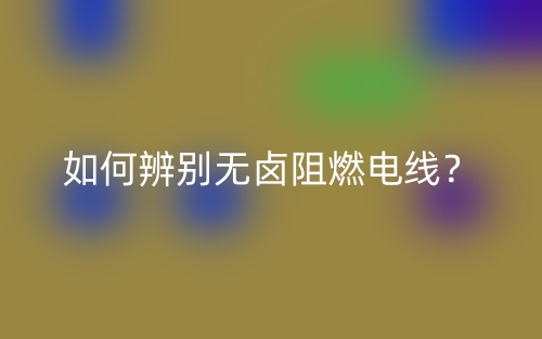 如何辨別無鹵阻燃電線？(圖1)