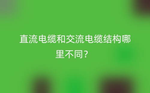 直流電纜和交流電纜結(jié)構(gòu)哪里不同？(圖1)