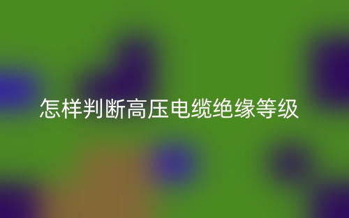 怎樣判斷高壓電纜絕緣等級(圖1)