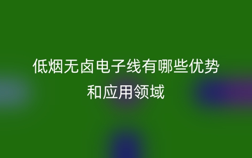 低煙無鹵電子線有哪些優(yōu)勢和應(yīng)用領(lǐng)域？(圖1)