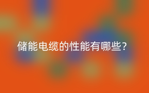 儲能電纜的性能有哪些？(圖1)