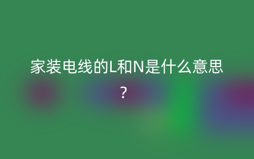 家裝電線的L和N是什么意思？(圖1)