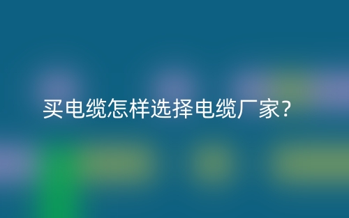 買電纜怎樣選擇電纜廠家？(圖1)
