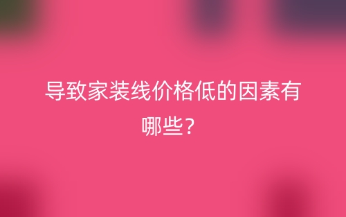 導致家裝線價格低的因素有哪些？(圖1)