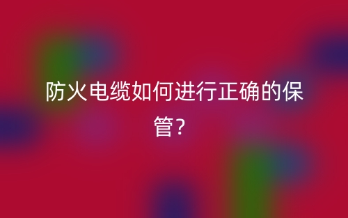 防火電纜如何進行正確的保管？(圖1)