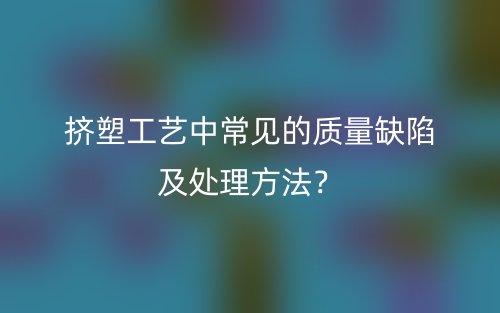 擠塑工藝中常見的質(zhì)量缺陷及處理方法？(圖1)