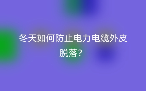 冬天如何防止電力電纜外皮脫落？(圖1)