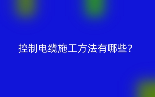 控制電纜施工方法有哪些？(圖1)