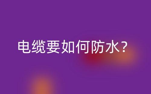 電纜要如何防水？(圖1)